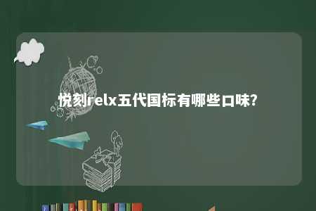 悦刻relx五代国标有哪些口味
？ 